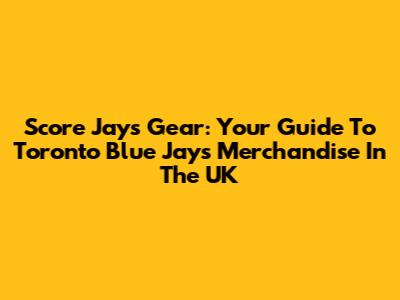 Score Jays Gear: Your Guide To Toronto Blue Jays Merchandise In The UK