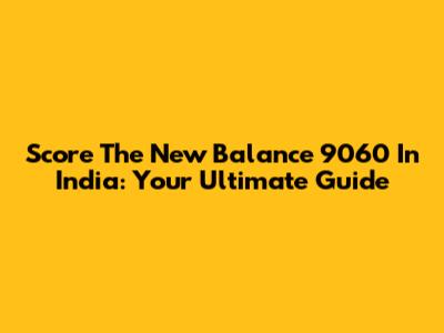Score The New Balance 9060 In India: Your Ultimate Guide