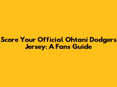 Score Your Official Ohtani Dodgers Jersey: A Fan's Guide