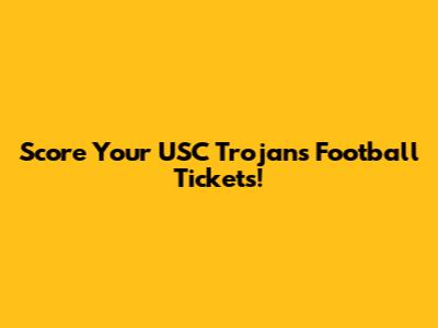 Score Your USC Trojans Football Tickets!