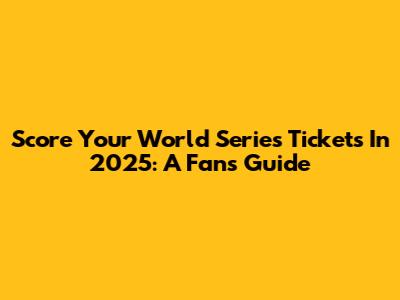 Score Your World Series Tickets In 2025: A Fan's Guide