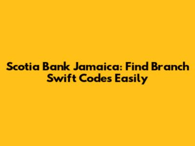 Scotia Bank Jamaica: Find Branch Swift Codes Easily