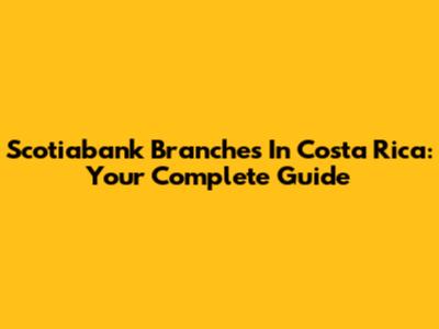 Scotiabank Branches In Costa Rica: Your Complete Guide