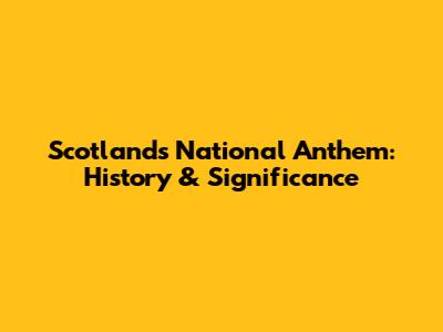 Scotland's National Anthem: History & Significance
