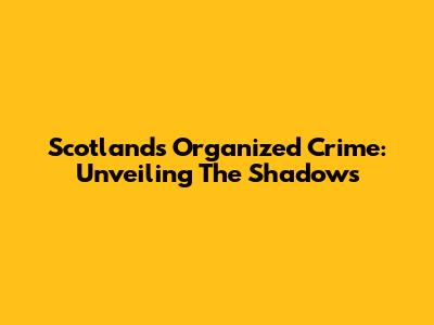 Scotland's Organized Crime: Unveiling The Shadows
