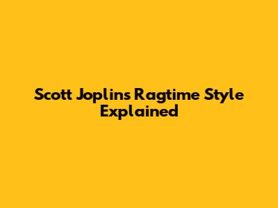 Scott Joplin's Ragtime Style Explained