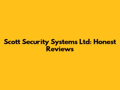 Scott Security Systems Ltd: Honest Reviews