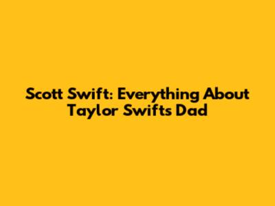 Scott Swift: Everything About Taylor Swift's Dad