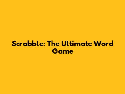 Scrabble: The Ultimate Word Game