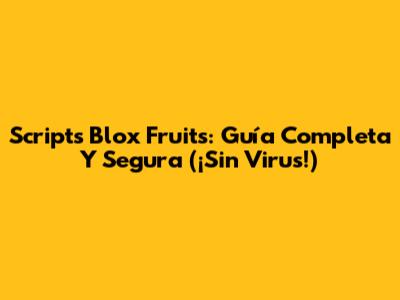 Scripts Blox Fruits: Guía Completa Y Segura (¡Sin Virus!)