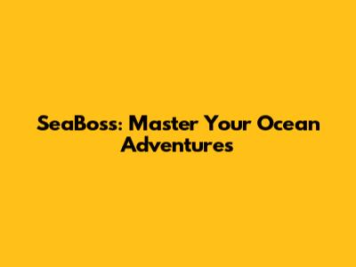 SeaBoss: Master Your Ocean Adventures
