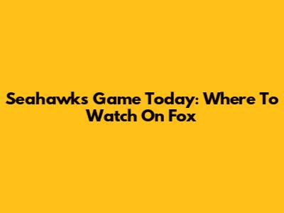 Seahawks Game Today: Where To Watch On Fox