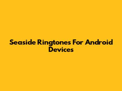 Seaside Ringtones For Android Devices