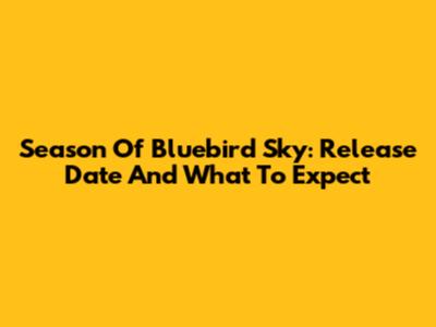 Season Of Bluebird Sky: Release Date And What To Expect