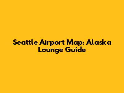 Seattle Airport Map: Alaska Lounge Guide