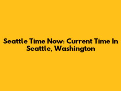 Seattle Time Now: Current Time In Seattle, Washington