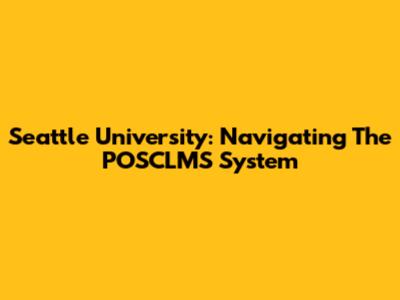 Seattle University: Navigating The POSCLMS System