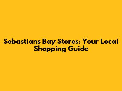 Sebastian's Bay Stores: Your Local Shopping Guide