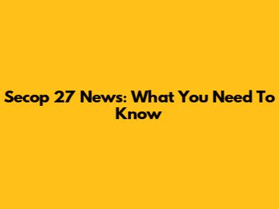 Secop 27 News: What You Need To Know