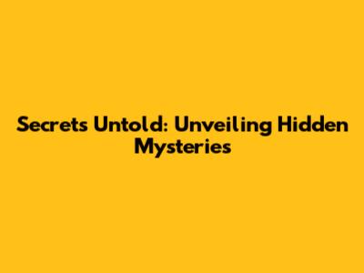 Secrets Untold: Unveiling Hidden Mysteries