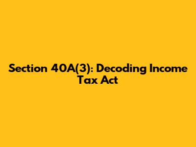Section 40A(3): Decoding Income Tax Act