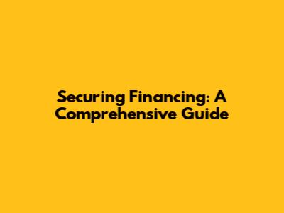 Securing Financing: A Comprehensive Guide