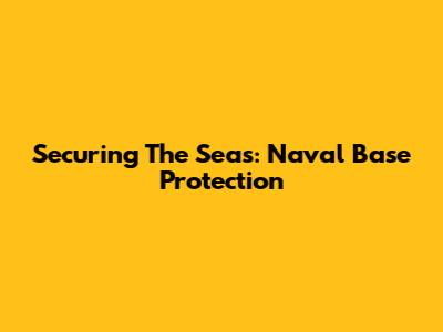 Securing The Seas: Naval Base Protection