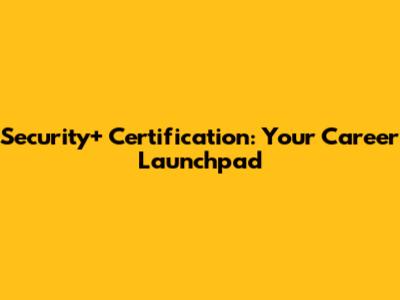 Security+ Certification: Your Career Launchpad