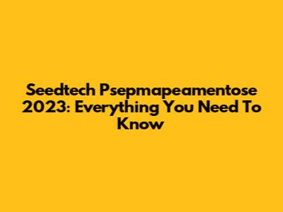 Seedtech Psepmapeamentose 2023: Everything You Need To Know