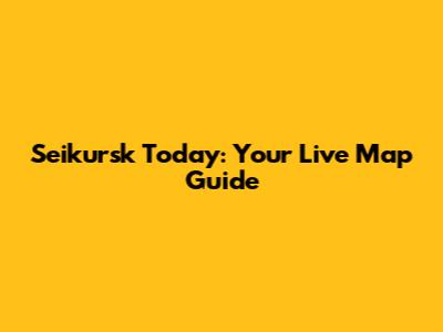 Seikursk Today: Your Live Map Guide