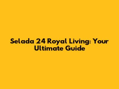 Selada 24 Royal Living: Your Ultimate Guide