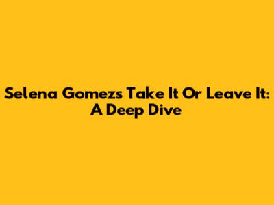 Selena Gomez's 'Take It Or Leave It': A Deep Dive