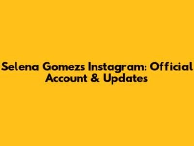 Selena Gomez's Instagram: Official Account & Updates