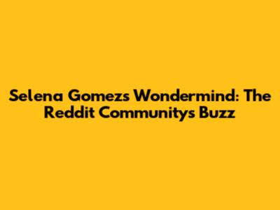 Selena Gomez's Wondermind: The Reddit Community's Buzz