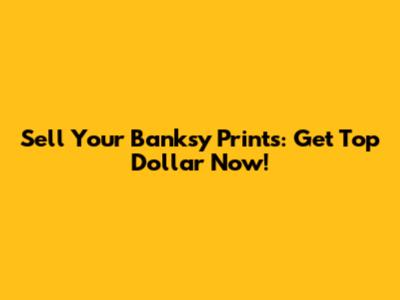 Sell Your Banksy Prints: Get Top Dollar Now!