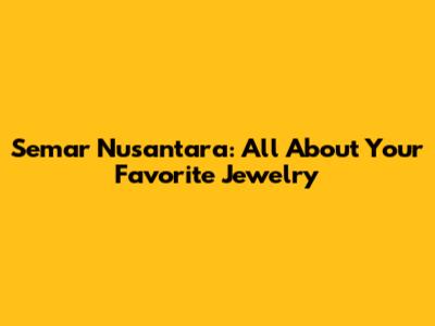 Semar Nusantara: All About Your Favorite Jewelry