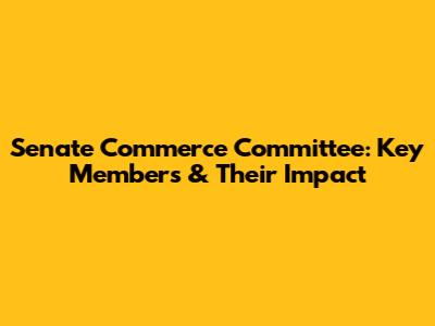 Senate Commerce Committee: Key Members & Their Impact