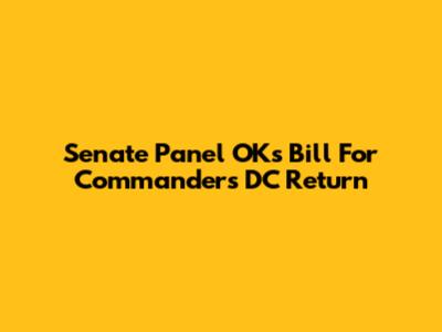 Senate Panel OKs Bill For Commanders' DC Return