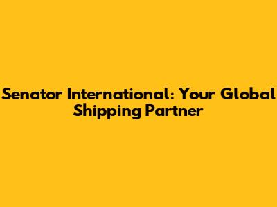Senator International: Your Global Shipping Partner