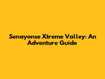 Senayonse Xtreme Valley: An Adventure Guide