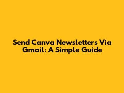 Send Canva Newsletters Via Gmail: A Simple Guide