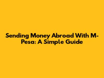 Sending Money Abroad With M-Pesa: A Simple Guide