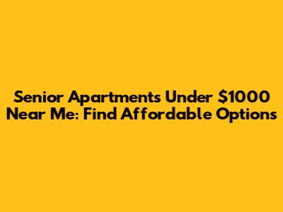 Senior Apartments Under $1000 Near Me: Find Affordable Options