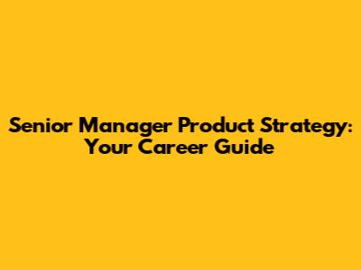 Senior Manager Product Strategy: Your Career Guide