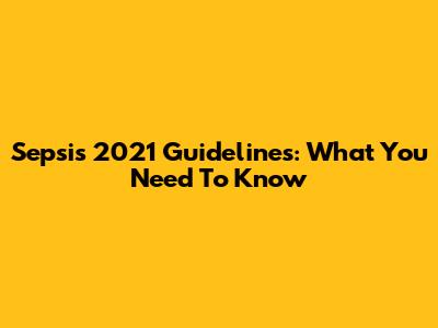 Sepsis 2021 Guidelines: What You Need To Know