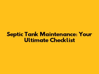 Septic Tank Maintenance: Your Ultimate Checklist