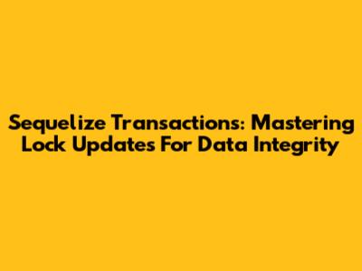 Sequelize Transactions: Mastering Lock Updates For Data Integrity