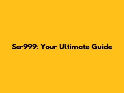 Ser999: Your Ultimate Guide