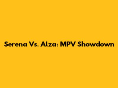 Serena Vs. Alza: MPV Showdown