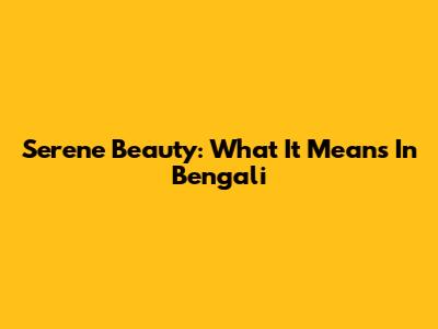 Serene Beauty: What It Means In Bengali